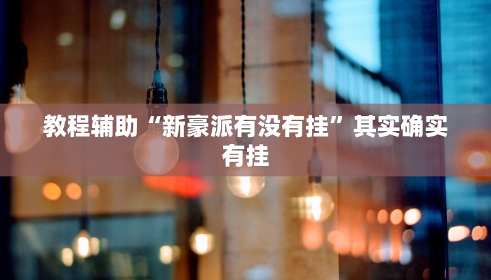 教程辅助“新豪派有没有挂”其实确实有挂