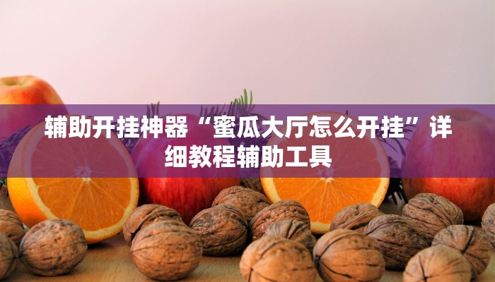 分享实测“新蜜瓜大厅有挂吗可以开挂吗”确实真的有挂 分享实测“新蜜瓜大厅有挂吗可以开挂吗”确实真的有挂