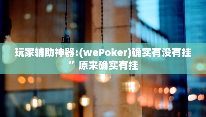 玩家辅助神器:(wePoker)确实有没有挂”原来确实有挂
