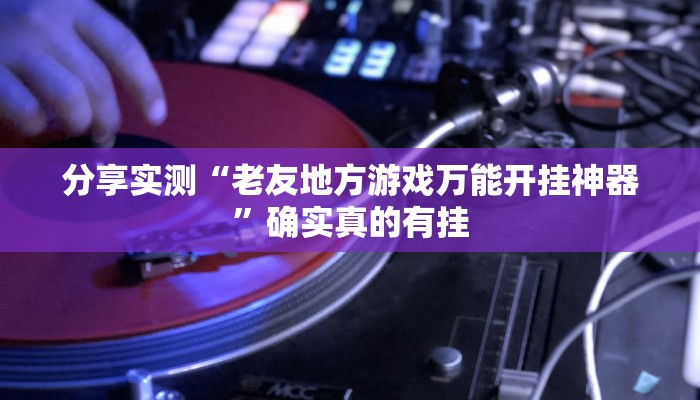 玩家必备“约局吧到底有没有透视挂”其实确实有挂