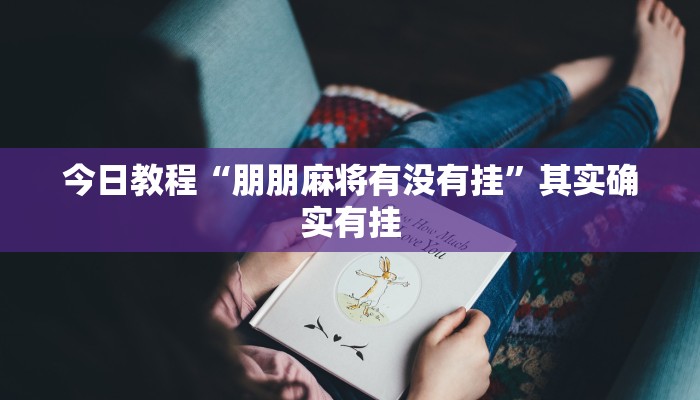 分享实测“打哈儿麻将开挂神器”其实确实有挂 分享实测“打哈儿麻将开挂神器”其实确实有挂