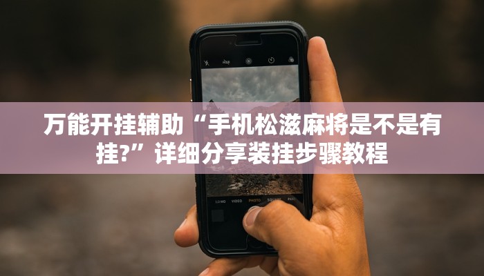 万能开挂辅助“手机松滋麻将是不是有挂?”详细分享装挂步骤教程