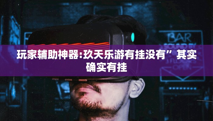 玩家辅助神器:玖天乐游有挂没有”其实确实有挂