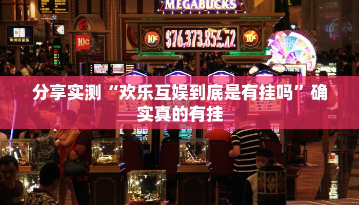 分享实测“欢乐互娱到底是有挂吗”确实真的有挂 分享实测“欢乐互娱到底是有挂吗”确实真的有挂