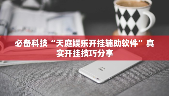 必备科技“天庭娱乐开挂辅助软件”真实开挂技巧分享 必备科技“天庭娱乐开挂辅助软件”真实开挂技巧分享