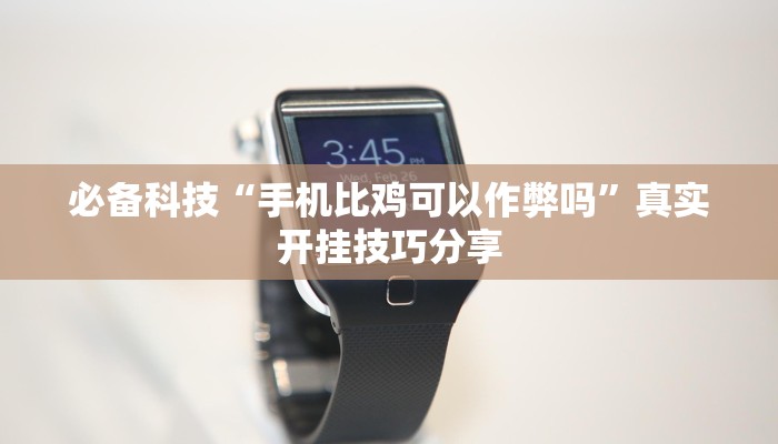 必备科技“手机比鸡可以作弊吗”真实开挂技巧分享