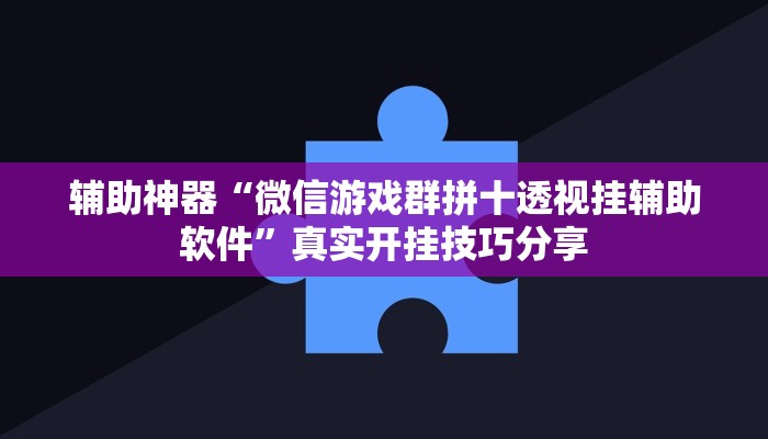 辅助神器“微信游戏群拼十透视挂辅助软件”真实开挂技巧分享 辅助神器“微信游戏群拼十透视挂辅助软件”真实开挂技巧分享