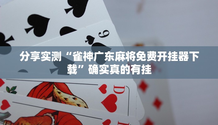 分享实测“雀神广东麻将免费开挂器下载”确实真的有挂