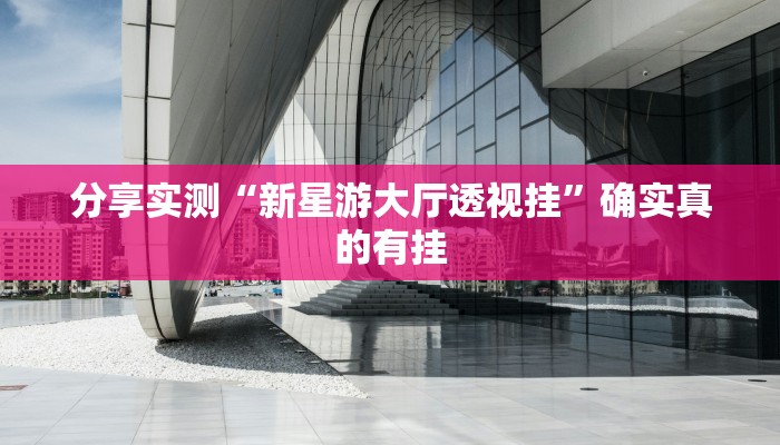 分享实测“新星游大厅透视挂”确实真的有挂 分享实测“新星游大厅透视挂”确实真的有挂