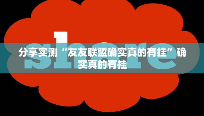 分享实测“友友联盟确实真的有挂”确实真的有挂