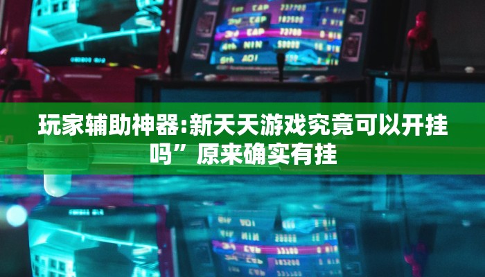 玩家辅助神器:新天天游戏究竟可以开挂吗”原来确实有挂