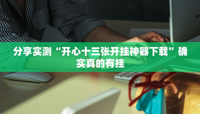 分享实测“开心十三张开挂神器下载”确实真的有挂