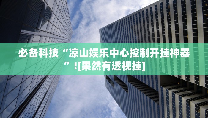 必备科技“凉山娱乐中心控制开挂神器”![果然有透视挂]