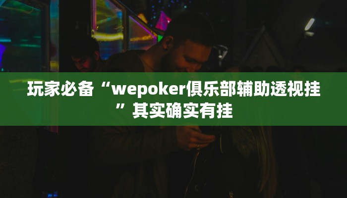玩家必备“wepoker俱乐部辅助透视挂”其实确实有挂 玩家必备“wepoker俱乐部辅助透视挂”其实确实有挂