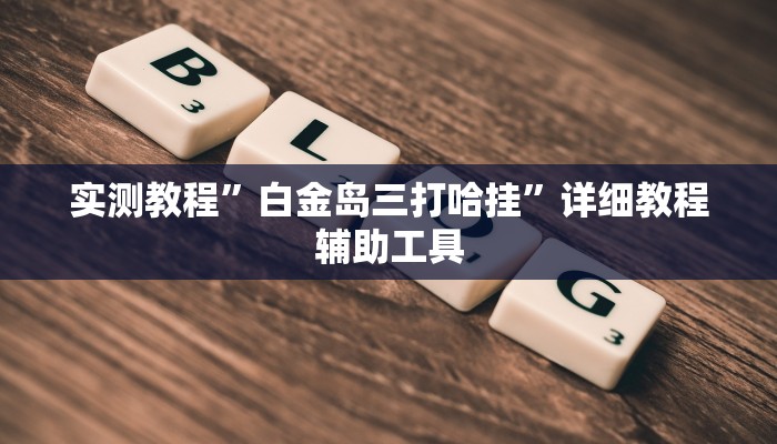 实测教程”白金岛三打哈挂”详细教程辅助工具 实测教程”白金岛三打哈挂”详细教程辅助工具