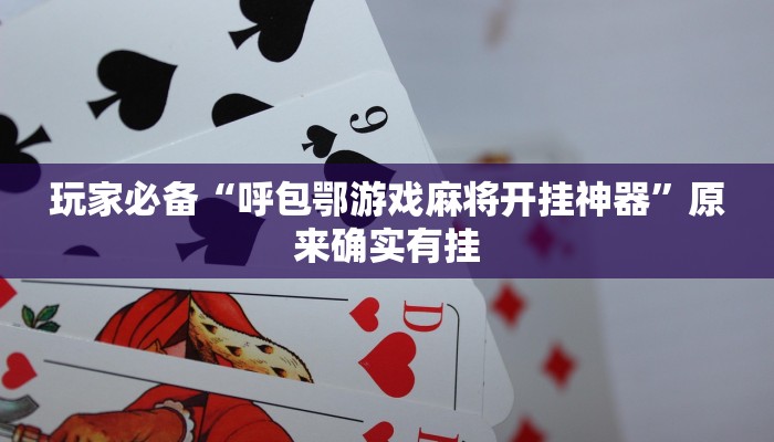 玩家必备“呼包鄂游戏麻将开挂神器”原来确实有挂 玩家必备“呼包鄂游戏麻将开挂神器”原来确实有挂