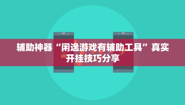 辅助神器“闲逸游戏有辅助工具”真实开挂技巧分享 辅助神器“闲逸游戏有辅助工具”真实开挂技巧分享