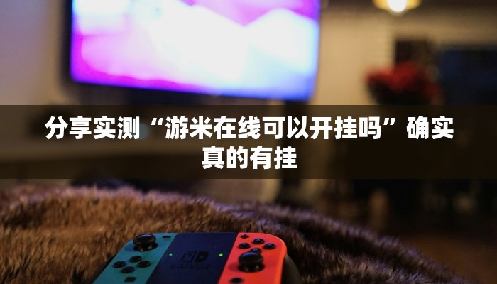 分享实测“游米在线可以开挂吗”确实真的有挂