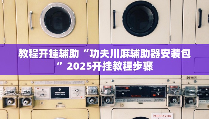 教程开挂辅助“功夫川麻辅助器安装包”2025开挂教程步骤 教程开挂辅助“功夫川麻辅助器安装包”2025开挂教程步骤