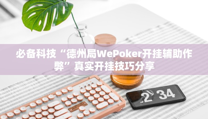 必备科技“德州局WePoker开挂辅助作弊”真实开挂技巧分享 必备科技“德州局WePoker开挂辅助作弊”真实开挂技巧分享