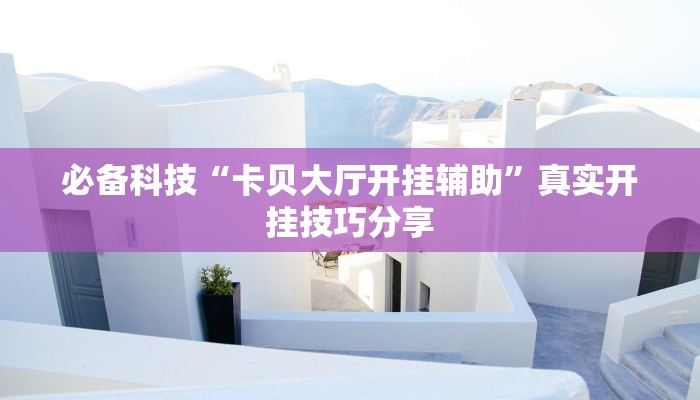 必备科技“卡贝大厅开挂辅助”真实开挂技巧分享 必备科技“卡贝大厅开挂辅助”真实开挂技巧分享