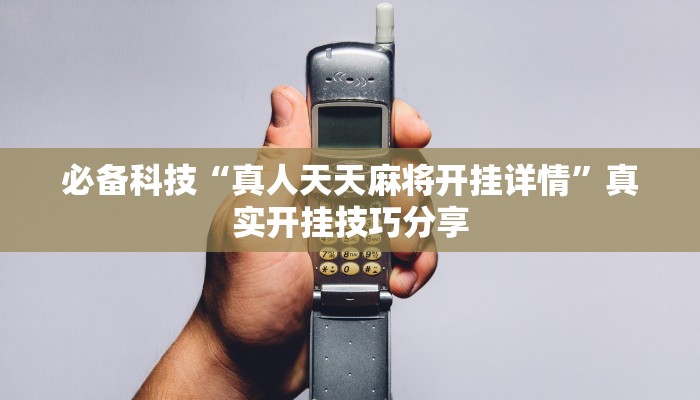 必备科技“真人天天麻将开挂详情”真实开挂技巧分享 必备科技“真人天天麻将开挂详情”真实开挂技巧分享