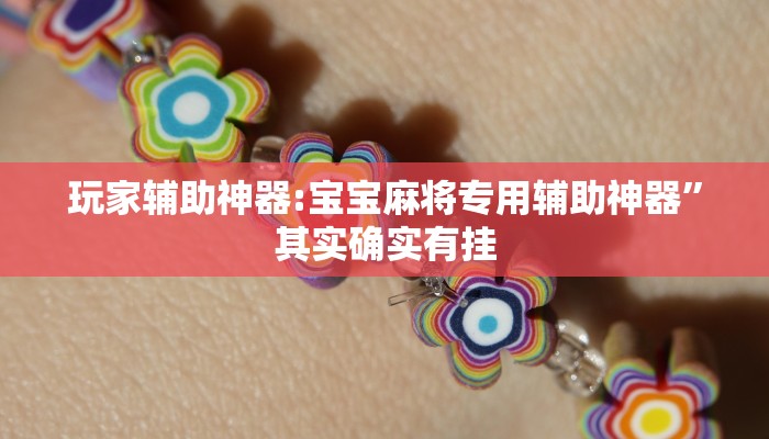 玩家辅助神器:宝宝麻将专用辅助神器”其实确实有挂 玩家辅助神器:宝宝麻将专用辅助神器”其实确实有挂