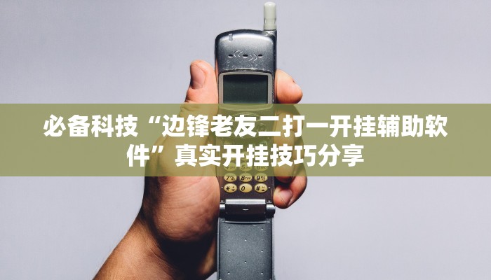 必备科技“边锋老友二打一开挂辅助软件”真实开挂技巧分享 必备科技“边锋老友二打一开挂辅助软件”真实开挂技巧分享