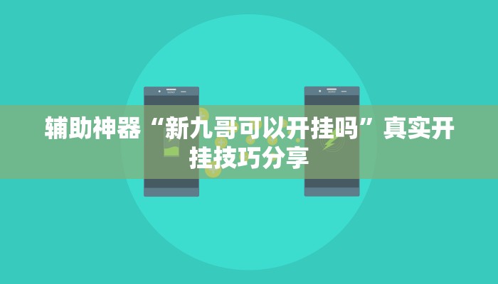 辅助神器“新九哥可以开挂吗”真实开挂技巧分享 辅助神器“新九哥可以开挂吗”真实开挂技巧分享