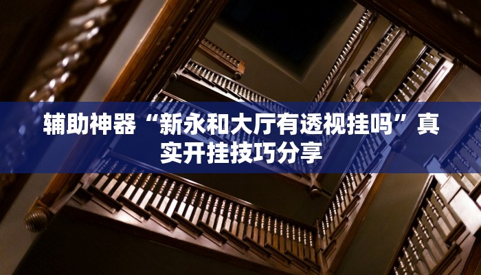 辅助神器“新永和大厅有透视挂吗”真实开挂技巧分享 辅助神器“新永和大厅有透视挂吗”真实开挂技巧分享