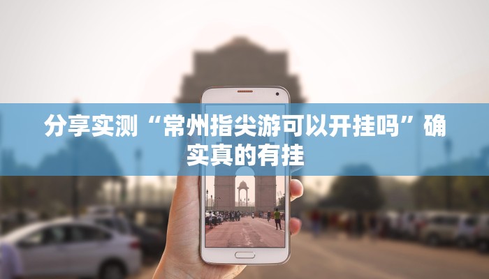 分享实测“常州指尖游可以开挂吗”确实真的有挂