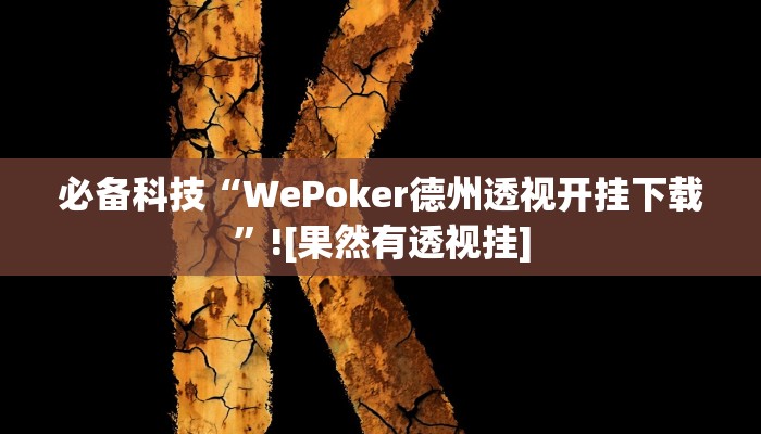 必备科技“WePoker德州透视开挂下载”![果然有透视挂]