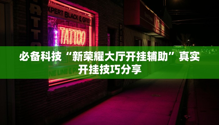 必备科技“新荣耀大厅开挂辅助”真实开挂技巧分享 必备科技“新荣耀大厅开挂辅助”真实开挂技巧分享