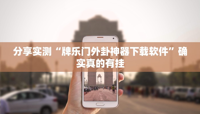 分享实测“牌乐门外卦神器下载软件”确实真的有挂 分享实测“牌乐门外卦神器下载软件”确实真的有挂