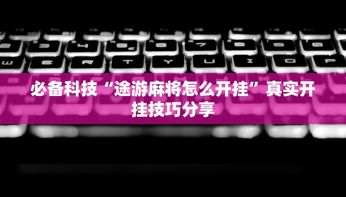 必备科技“途游麻将怎么开挂”真实开挂技巧分享