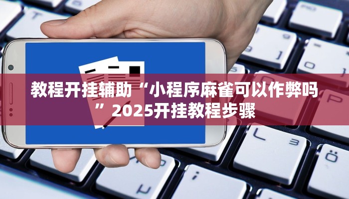 教程开挂辅助“小程序麻雀可以作弊吗”2025开挂教程步骤