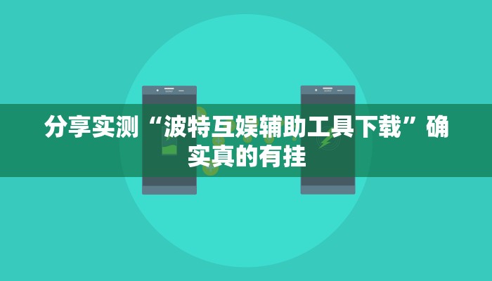分享实测“波特互娱辅助工具下载”确实真的有挂 分享实测“波特互娱辅助工具下载”确实真的有挂