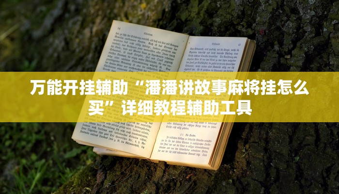 万能开挂辅助“潘潘讲故事麻将挂怎么买”详细教程辅助工具 万能开挂辅助“潘潘讲故事麻将挂怎么买”详细教程辅助工具