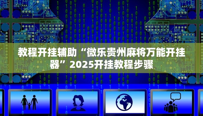 教程开挂辅助“微乐贵州麻将万能开挂器”2025开挂教程步骤 教程开挂辅助“微乐贵州麻将万能开挂器”2025开挂教程步骤