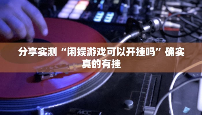 分享实测“闲娱游戏可以开挂吗”确实真的有挂