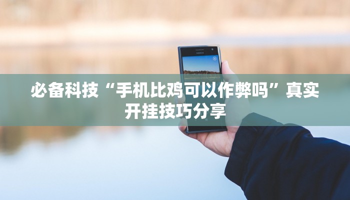 必备科技“手机比鸡可以作弊吗”真实开挂技巧分享