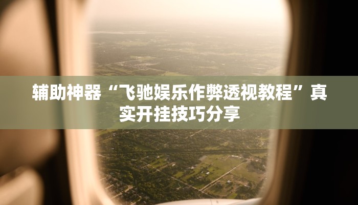 辅助神器“飞驰娱乐作弊透视教程”真实开挂技巧分享