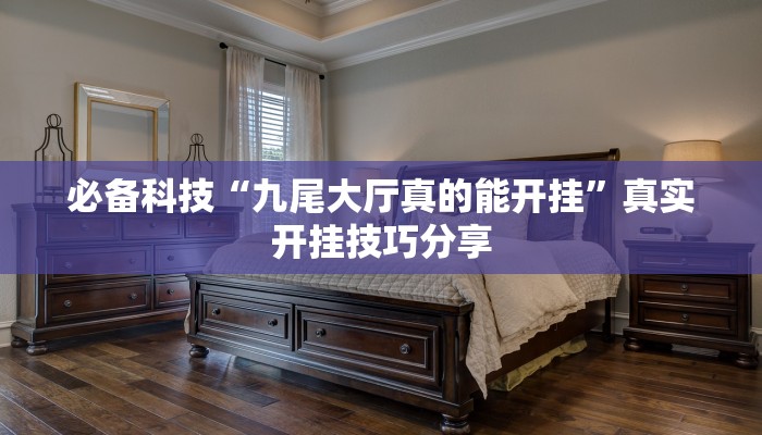 必备科技“九尾大厅真的能开挂”真实开挂技巧分享