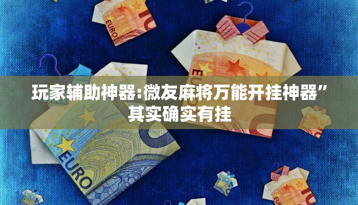 玩家辅助神器:微友麻将万能开挂神器”其实确实有挂