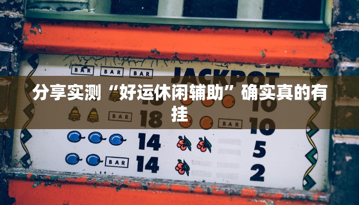 分享实测“好运休闲辅助”确实真的有挂