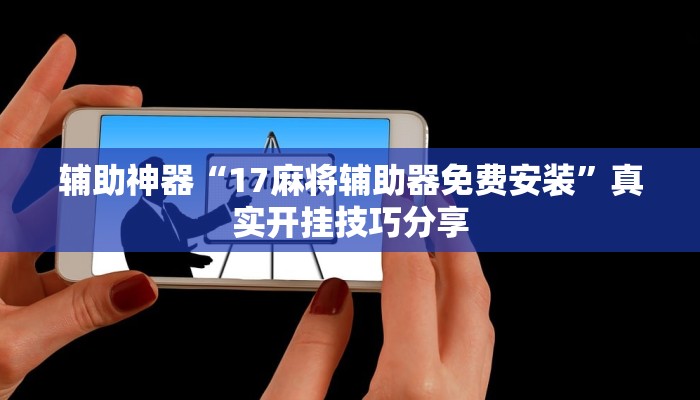 辅助神器“17麻将辅助器免费安装”真实开挂技巧分享 辅助神器“17麻将辅助器免费安装”真实开挂技巧分享