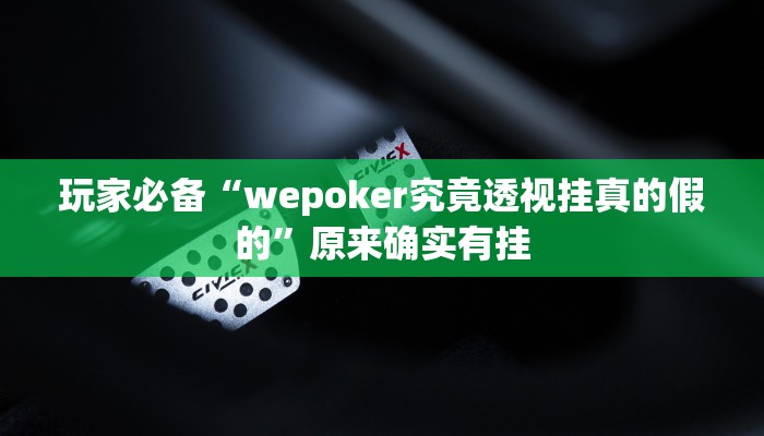 玩家必备“wepoker究竟透视挂真的假的”原来确实有挂