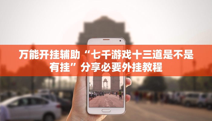 万能开挂辅助“七千游戏十三道是不是有挂”分享必要外挂教程 万能开挂辅助“七千游戏十三道是不是有挂”分享必要外挂教程