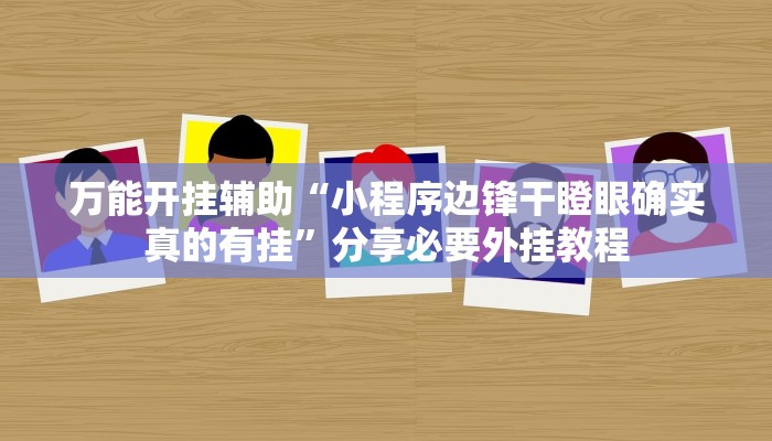 万能开挂辅助“小程序边锋干瞪眼确实真的有挂”分享必要外挂教程 万能开挂辅助“小程序边锋干瞪眼确实真的有挂”分享必要外挂教程