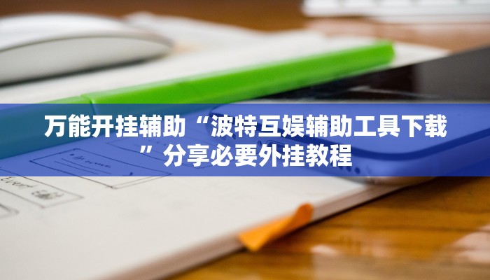 万能开挂辅助“波特互娱辅助工具下载”分享必要外挂教程